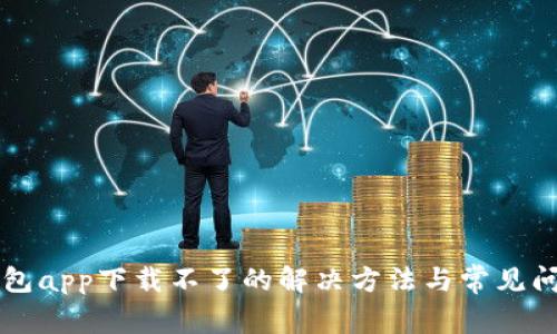有信钱包app下载不了的解决方法与常见问题解析